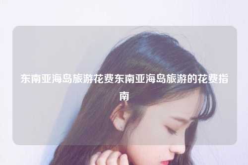 东南亚海岛旅游花费